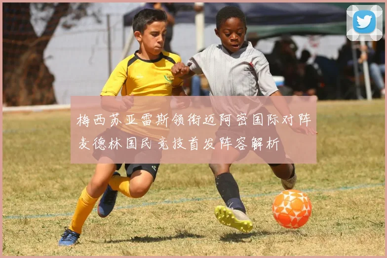 梅西苏亚雷斯领衔迈阿密国际对阵麦德林国民竞技首发阵容解析
