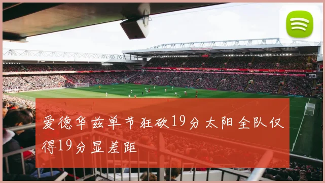 爱德华兹单节狂砍19分太阳全队仅得19分显差距