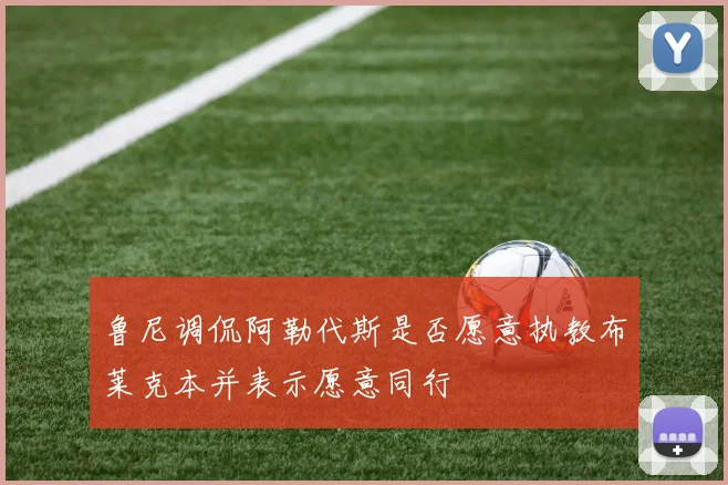 鲁尼调侃阿勒代斯是否愿意执教布莱克本并表示愿意同行