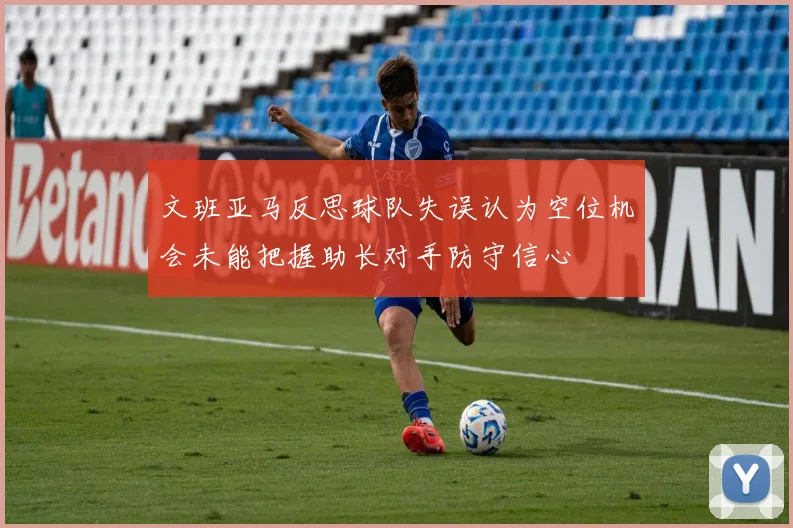 文班亚马反思球队失误认为空位机会未能把握助长对手防守信心