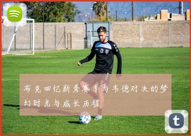 布克回忆新秀赛季与韦德对决的梦幻时光与成长历程