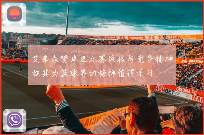 艾弗森赞库里比赛风格与竞争精神称其为篮球界的榜样值得学习