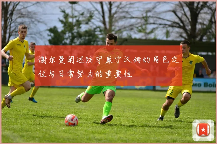 谢尔曼阐述防守康宁汉姆的角色定位与日常努力的重要性