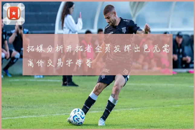 拓媒分析开拓者全员发挥出色无需高价交易字母哥