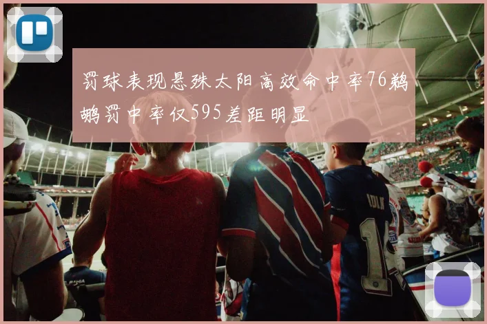 罚球表现悬殊太阳高效命中率76鹈鹕罚中率仅595差距明显