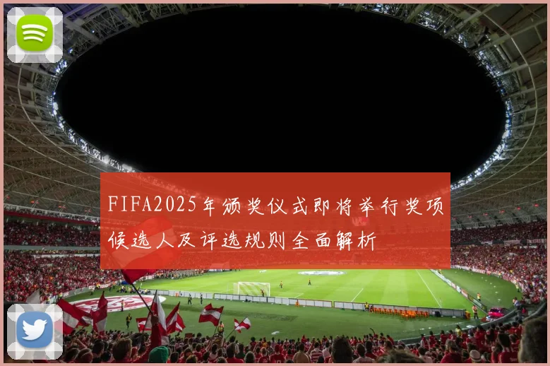 FIFA2025年颁奖仪式即将举行奖项候选人及评选规则全面解析