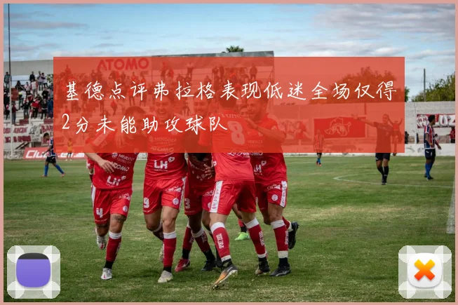 基德点评弗拉格表现低迷全场仅得2分未能助攻球队